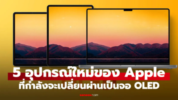 5 สินค้า Apple จ่อเปลี่ยนเป็นจอ OLED เช็กเลยรุ่นไหนมาเร็ว รุ่นไหนต้องรอ